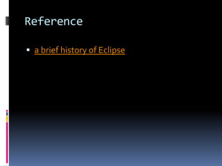 Reference
 a brief history of Eclipse
 