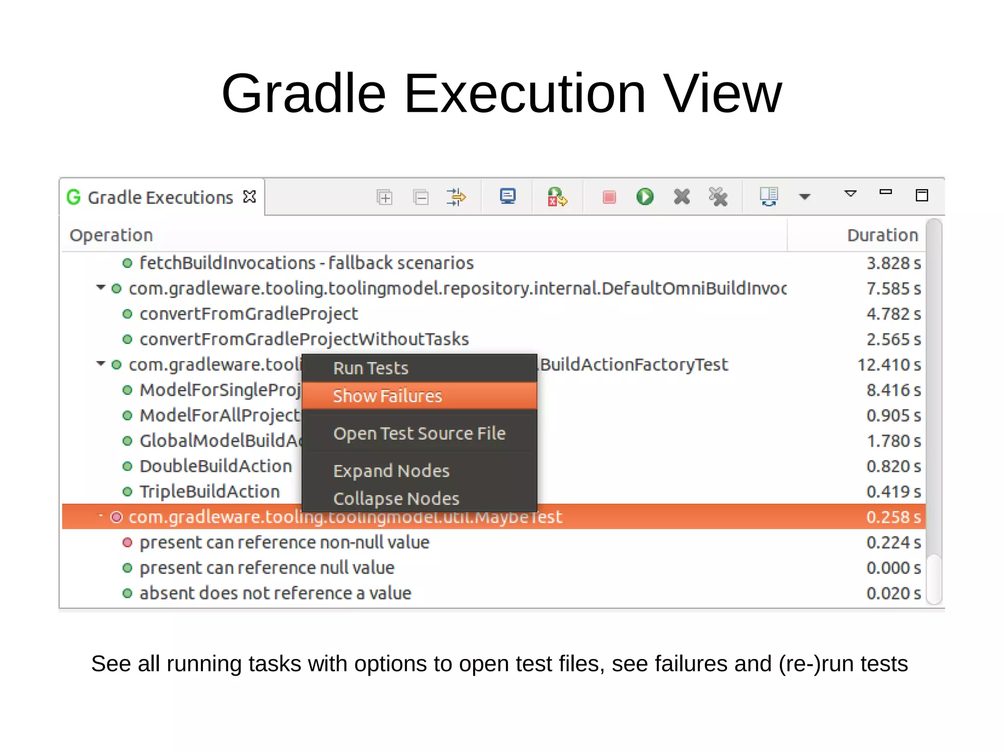 Gradle Execution View
See all running tasks with options to open test files, see failures and (re-)run tests
 