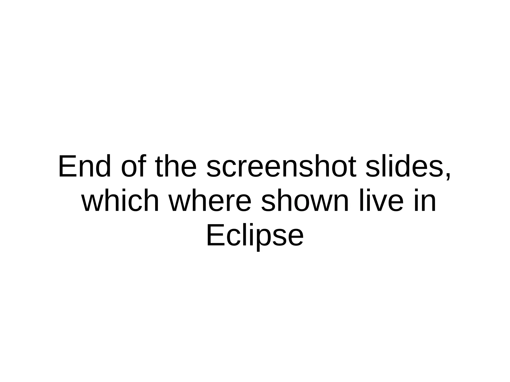 End of the screenshot slides,
which where shown live in
Eclipse
 