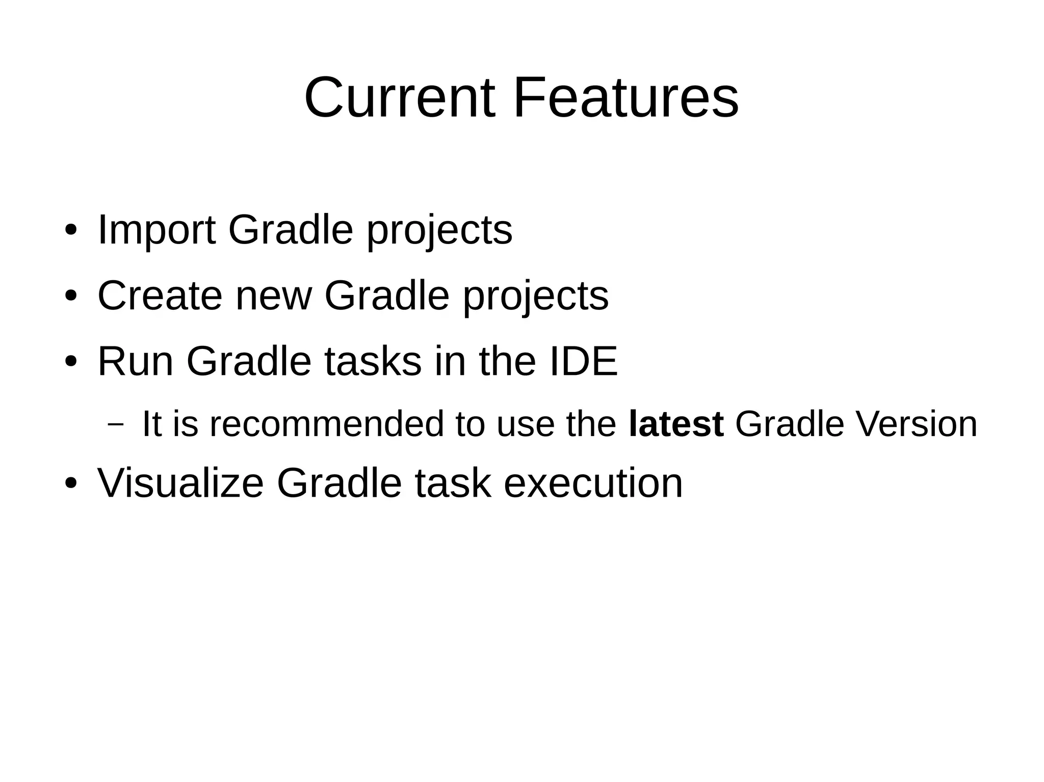 Current Features
● Import Gradle projects
● Create new Gradle projects
● Run Gradle tasks in the IDE
– It is recommended to use the latest Gradle Version
● Visualize Gradle task execution
 