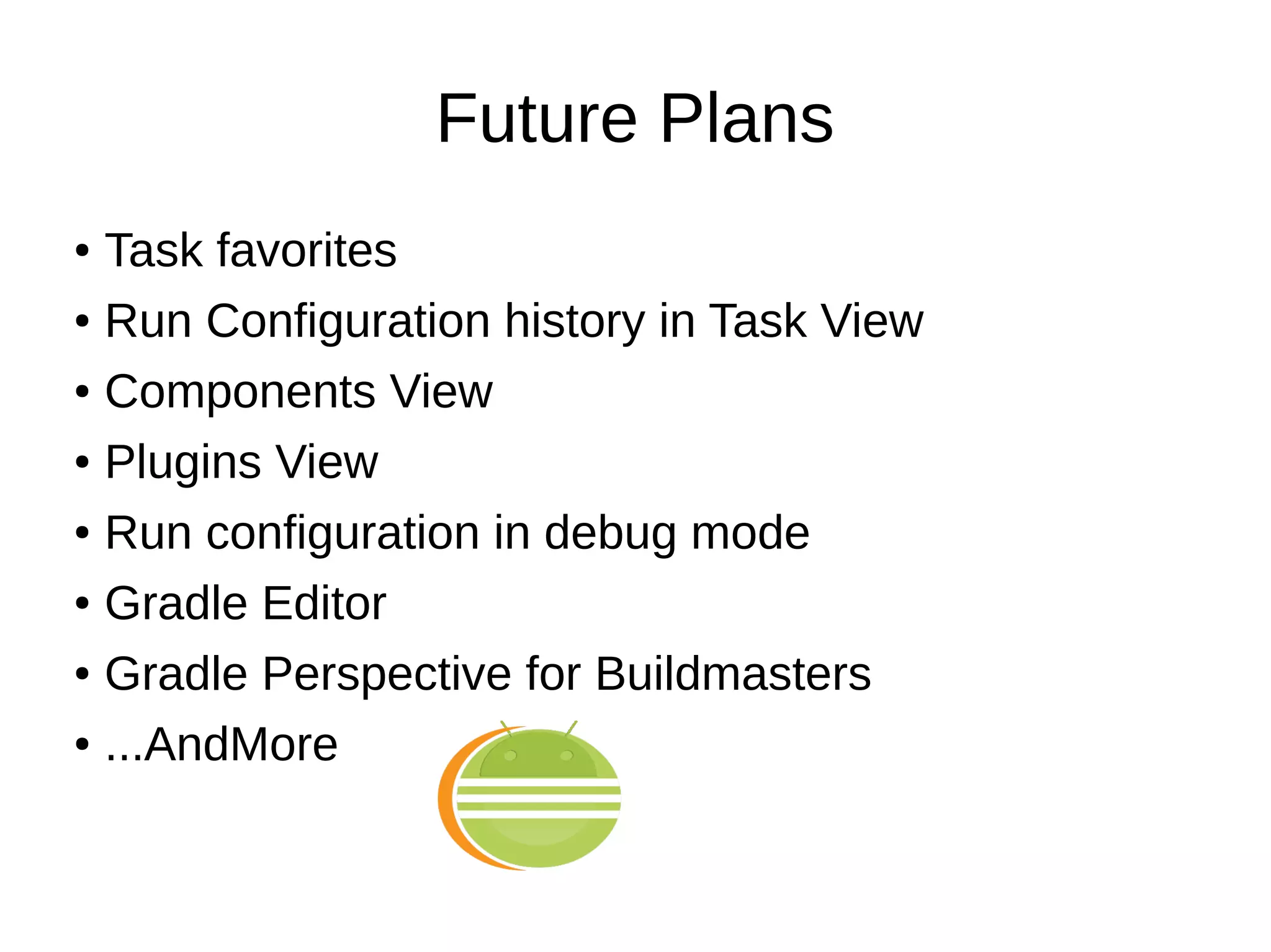 Future Plans
● Task favorites
● Run Configuration history in Task View
● Components View
● Plugins View
● Run configuration in debug mode
● Gradle Editor
● Gradle Perspective for Buildmasters
● ...AndMore
 