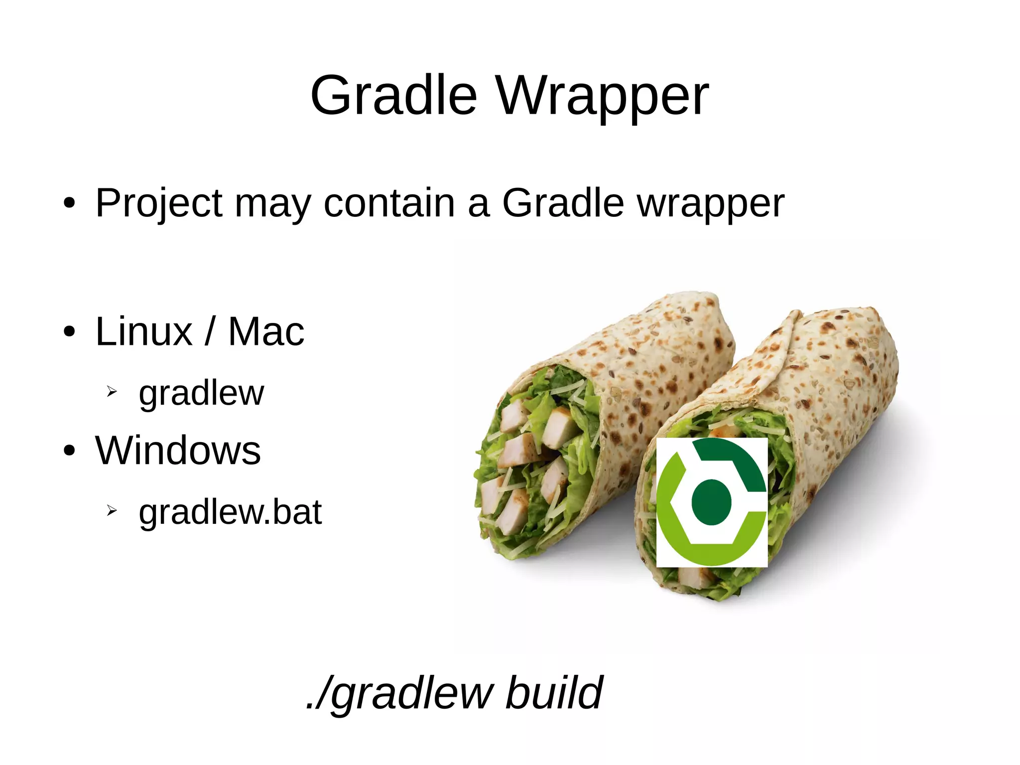 Gradle Wrapper
● Project may contain a Gradle wrapper
● Linux / Mac
➢ gradlew
● Windows
➢ gradlew.bat
./gradlew build
 