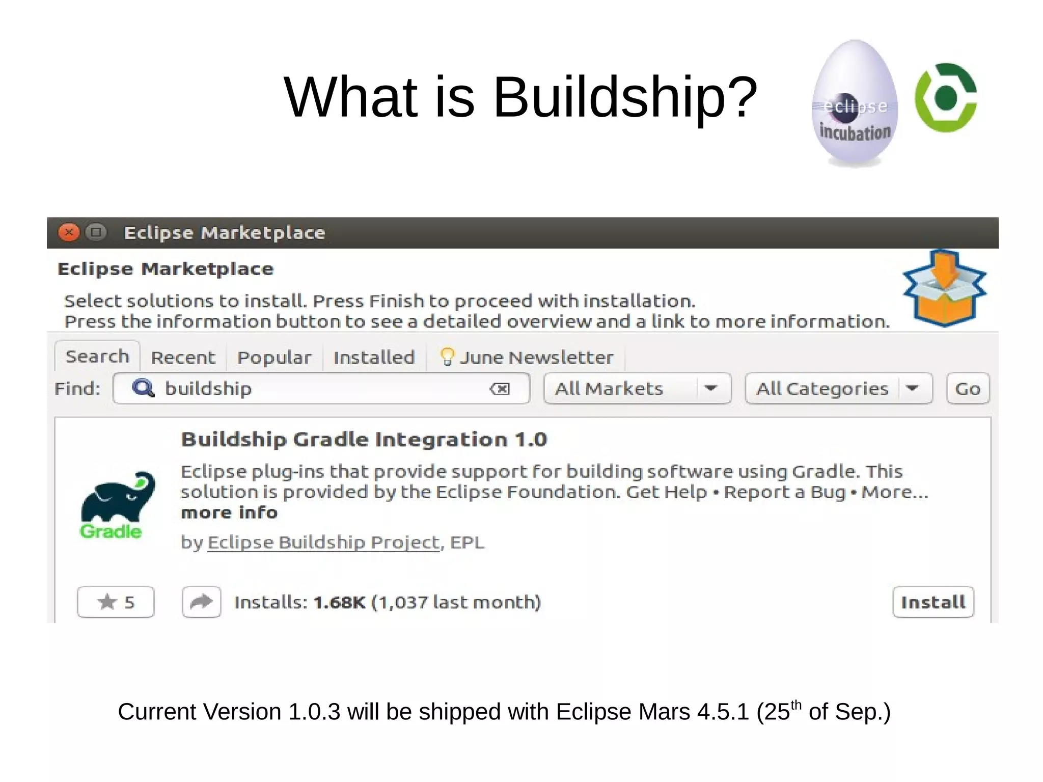 What is Buildship?
Current Version 1.0.3 will be shipped with Eclipse Mars 4.5.1 (25th
of Sep.)
 