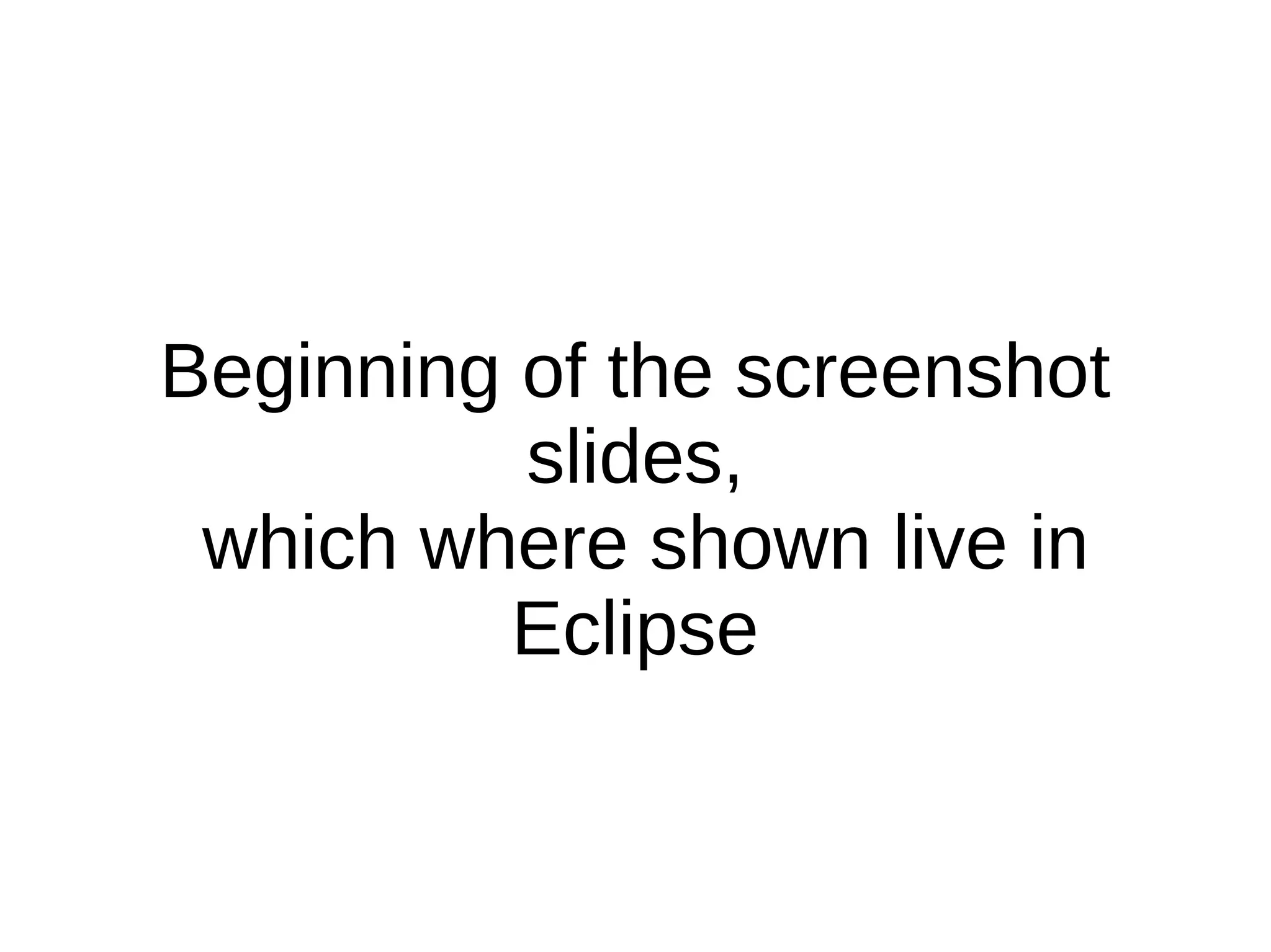 Beginning of the screenshot
slides,
which where shown live in
Eclipse
 