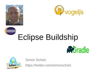 Eclipse Buildship
Simon Scholz
https://twitter.com/simonscholz
 
