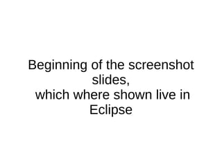 Beginning of the screenshot
slides,
which where shown live in
Eclipse
 