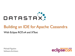Building an IDE for Apache Cassandra
With Eclipse RCP, e4 and XText
Michaël Figuière
Software Architect
 