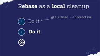 Rebase as a local cleanup
git rebase --interactive
1

Do it

2

Do it

 
