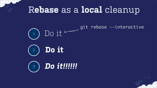 Rebase as a local cleanup
git rebase --interactive
1

Do it

2

Do it

3

Do it!!!!!!

 