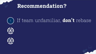 Recommendation?
1

If team unfamiliar, don’t rebase

 