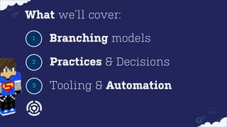 What we’ll cover:
1

Branching models

2

Practices & Decisions

3

Tooling & Automation

 