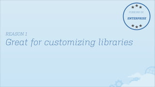 FORKING IN

ENTERPRISE

REASON 1

Great for customizing libraries

 