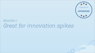 FORKING IN

ENTERPRISE

REASON 2

Great for innovation spikes

 