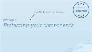 FORKING IN

but still be open for changes

REASON 3

Protecting your components

ENTERPRISE

 