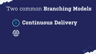 Two common Branching Models
1

Continuous Delivery

 