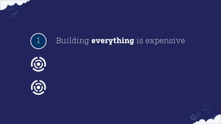 1

Building everything is expensive

 