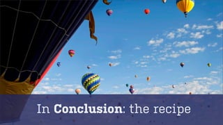 In Conclusion: the recipe

 