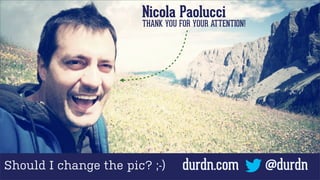 Nicola Paolucci

THANK YOU FOR YOUR ATTENTION!

Should I change the pic? ;-)

durdn.com

@durdn

 