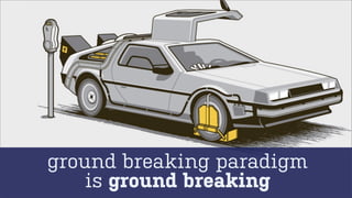 ground breaking paradigm
is ground breaking

 