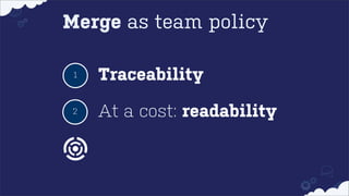 Merge as team policy
1

Traceability

2

At a cost: readability

 