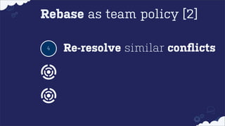 Rebase as team policy [2]
4

Re-resolve similar conﬂicts

 