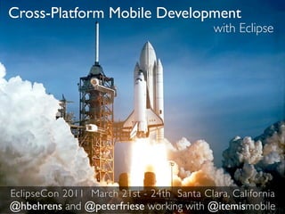 Cross-Platform Mobile Development
                                           with Eclipse




EclipseCon 2011 March 21st - 24th Santa Clara, California
@hbehrens and @peterfriese working with @itemismobile
 