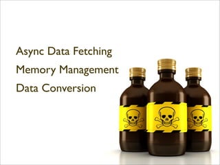 Data Access
Async Data Fetching
Memory Management
Data Conversion
 