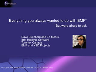 Dave Steinberg and Ed Merks IBM Rational Software Toronto, Canada EMF and XSD Projects Everything you always wanted to do with EMF* *But were afraid to ask 