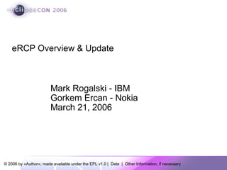 Mark Rogalski - IBM Gorkem Ercan - Nokia March 21, 2006 eRCP Overview & Update 