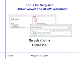 Tools for Daily use
           JSON Viewer and XPath Workbook




                  Suresh Krishna
                    Oracle Inc.


03/24/09           All rights reserved. 2009.   1
 