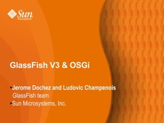 GlassFish V3 & OSGi

 Jerome Dochez and Ludovic Champenois
●


 GlassFish team
●Sun Microsystems, Inc.




                                        1
 