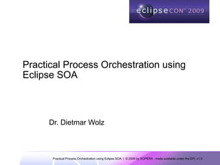 Practical Process Orchestration using
Eclipse SOA



      Dr. Dietmar Wolz



       Practical Process Orchestration using Eclipse SOA | © 2009 by SOPERA ; made available under the EPL v1.0
 