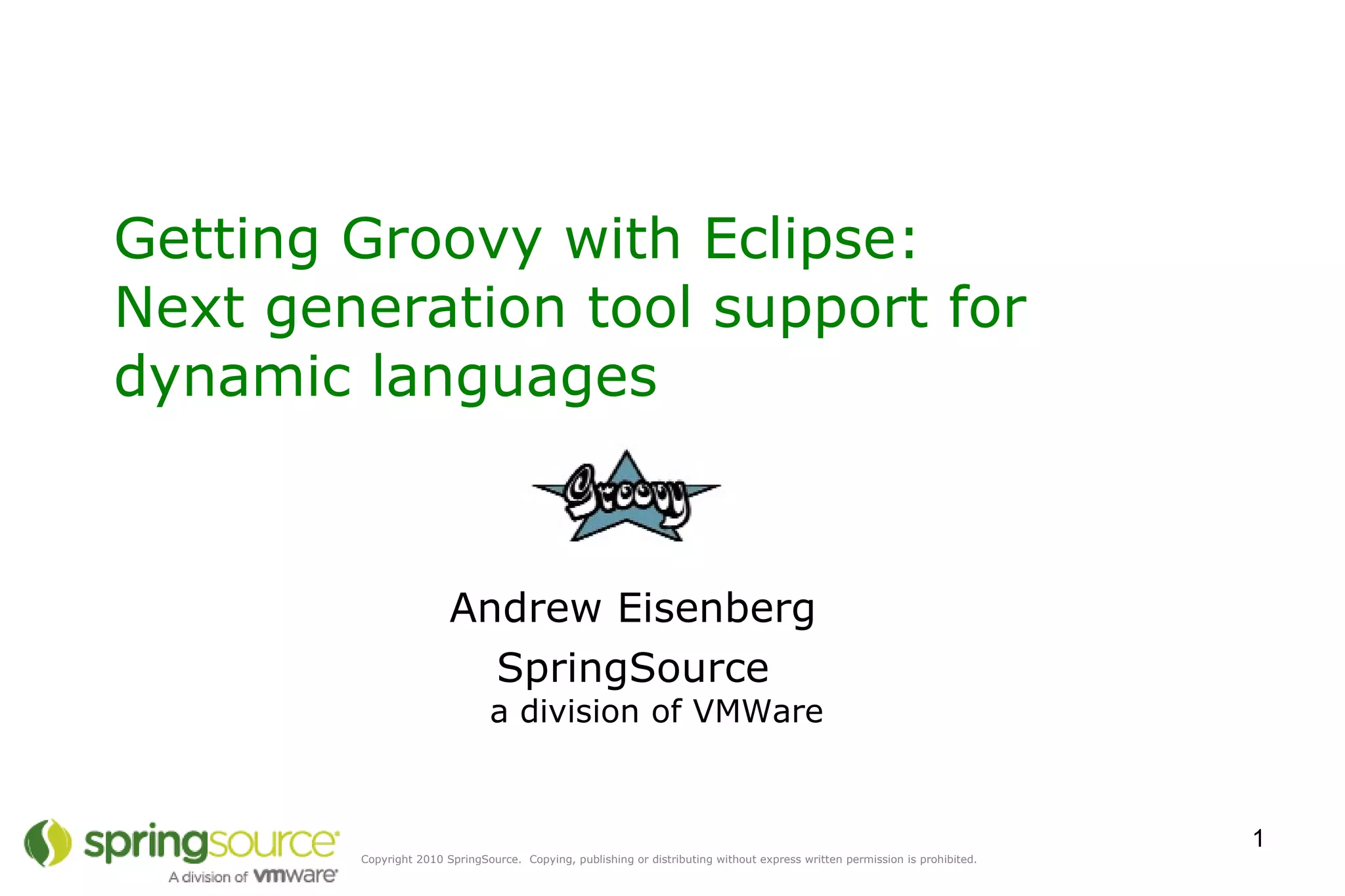 Getting Groovy with Eclipse:  Next generation tool support for dynamic languages  Andrew Eisenberg SpringSource a division of VMWare 