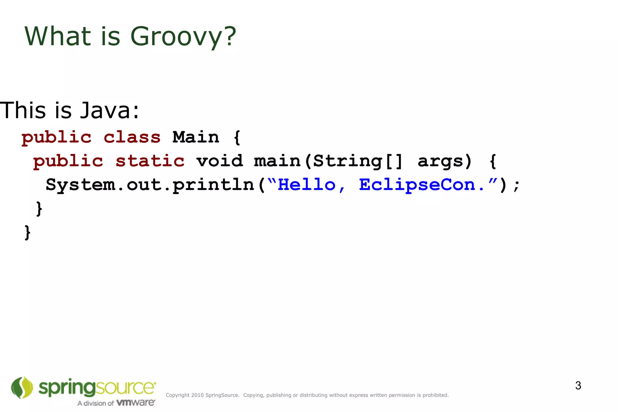 What is Groovy? This is Java: public   class  Main {   public static  void main(String[] args) {   System.out.println( “Hello, EclipseCon.” );  } } 