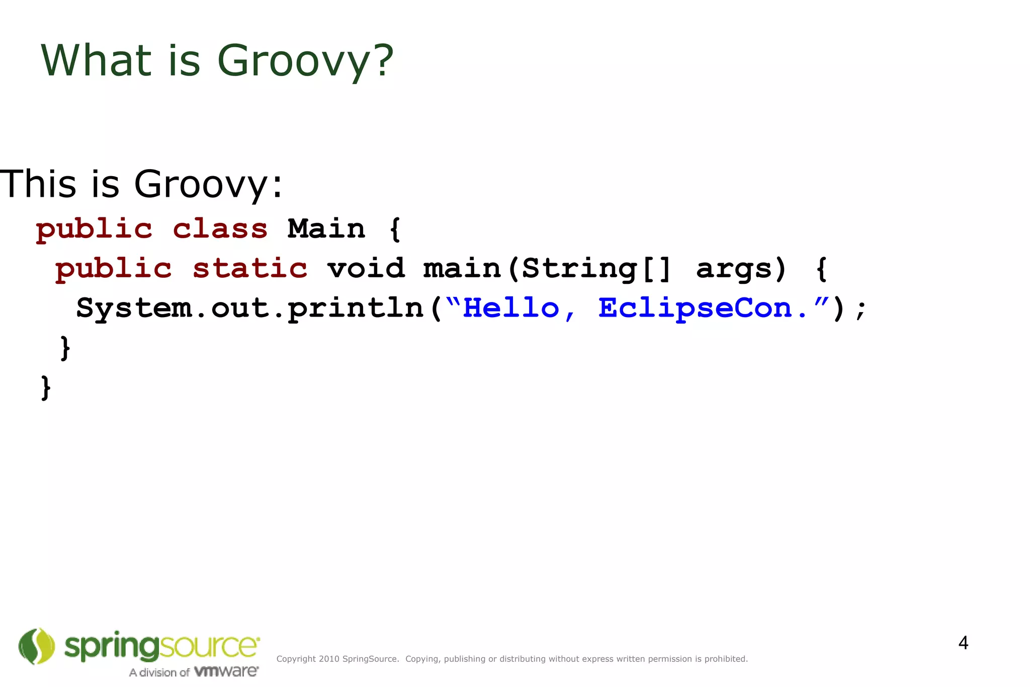 What is Groovy? This is Groovy: public   class  Main {   public static  void main(String[] args) {   System.out.println( “Hello, EclipseCon.” );  } } 
