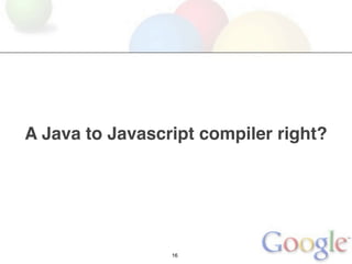 A Java to Javascript compiler right?




                 16
 