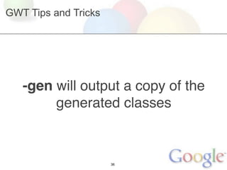GWT Tips and Tricks




   -gen will output a copy of the
        generated classes



                      36
 