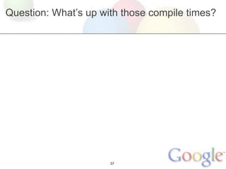 Question: What’s up with those compile times?




                      37
 