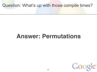 Question: What’s up with those compile times?




       Answer: Permutations




                      37
 