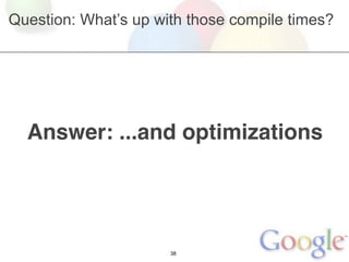 Question: What’s up with those compile times?




  Answer: ...and optimizations




                      38
 
