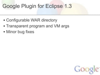 Google Plugin for Eclipse 1.3

• Configurable WAR directory
• Transparent program and VM args
• Minor bug fixes
 