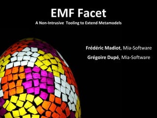 EMF Facet A Non-Intrusive Tooling to ExtendMetamodels FrédéricMadiot, Mia-Software GrégoireDupé, Mia-Software 