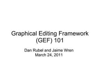 Graphical Editing Framework
        (GEF) 101
    Dan Rubel and Jaime Wren
         March 24, 2011
 