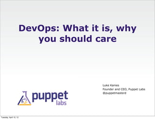 DevOps: What it is, why
                       you should care




                                    Luke Kanies
                                    Founder and CEO, Puppet Labs
                                    @puppetmasterd




Tuesday, April 10, 12
 