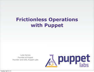 Frictionless Operations
                                 with Puppet




                                 Luke Kanies
                             Founder of Puppet
                        Founder and CEO, Puppet Labs




Tuesday, April 10, 12
 