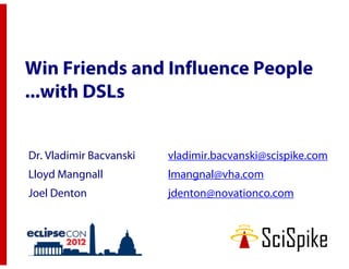 Win Friends and Influence People
...with DSLs


Dr. Vladimir Bacvanski   vladimir.bacvanski@scispike.com
Lloyd Mangnall           lmangnal@vha.com
Joel Denton              jdenton@novationco.com
 