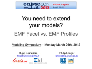 You need to extend
          your models?
 EMF Facet vs. EMF Profiles
Modeling Symposium – Monday March 26th, 2012

    Hugo Bruneliere              Philip Langer
   hugo.bruneliere@inria.fr   langer@big.tuwien.ac.at
 
