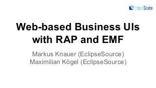 Web-based Business UIs
with RAP and EMF
Markus Knauer (EclipseSource)
Maximilian Kögel (EclipseSource)

 