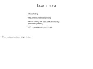Learn more
• @MozRelEng
• http://planet.mozilla.org/releng/
• Mozilla Releng wiki https://wiki.mozilla.org/
ReleaseEngineering
• IRC: channel #releng on moznet
To learn more about what we’re doing in the future
 