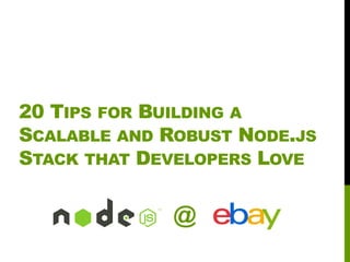 20 TIPS FOR BUILDING A
SCALABLE AND ROBUST NODE.JS
STACK THAT DEVELOPERS LOVE
@
 